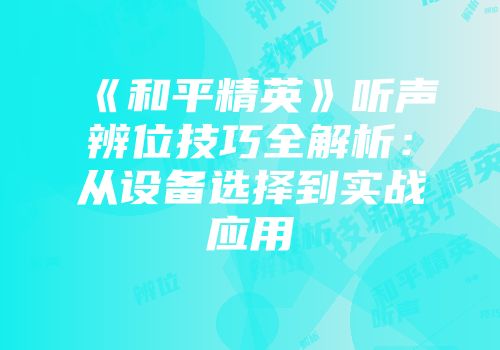 《和平精英》听声辨位技巧全解析：从设备选择到实战应用