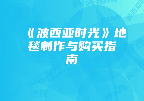 《波西亚时光》地毯制作与购买指南