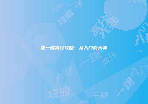 跳一跳高分攻略：从入门到大师