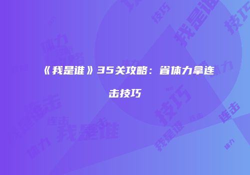 《我是谁》35关攻略：省体力拿连击技巧