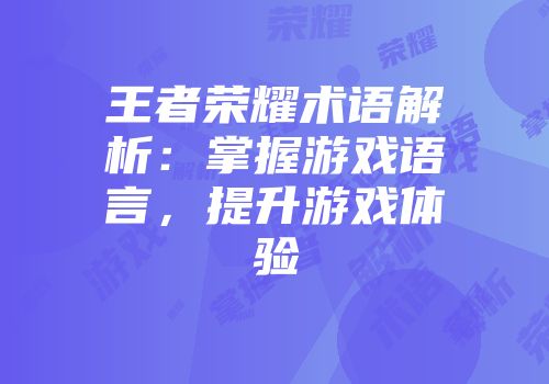 王者荣耀术语解析：掌握游戏语言，提升游戏体验