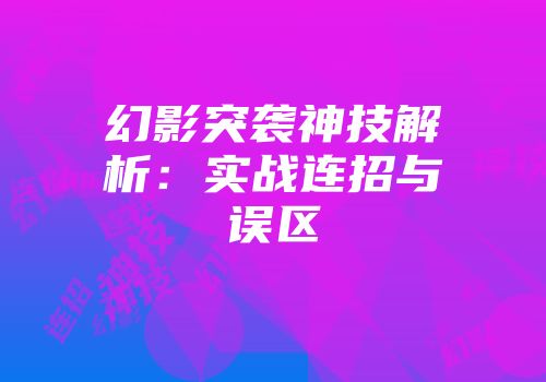 幻影突袭神技解析：实战连招与误区