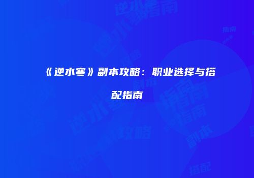 《逆水寒》副本攻略：职业选择与搭配指南