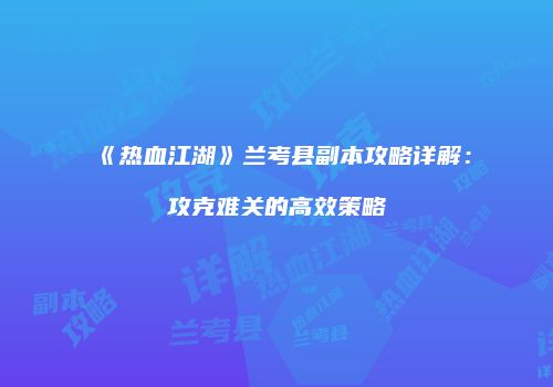 《热血江湖》兰考县副本攻略详解：攻克难关的高效策略