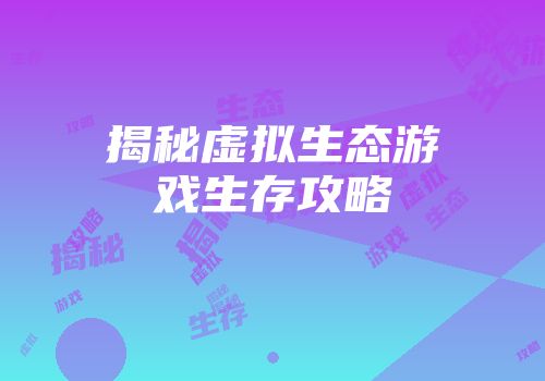 揭秘虚拟生态游戏生存攻略