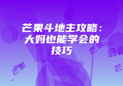 芒果斗地主攻略：大妈也能学会的技巧