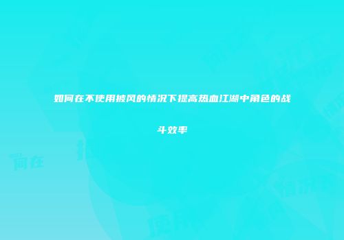 如何在不使用披风的情况下提高热血江湖中角色的战斗效率