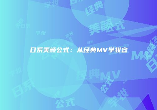 日系美颜公式：从经典MV学妆容