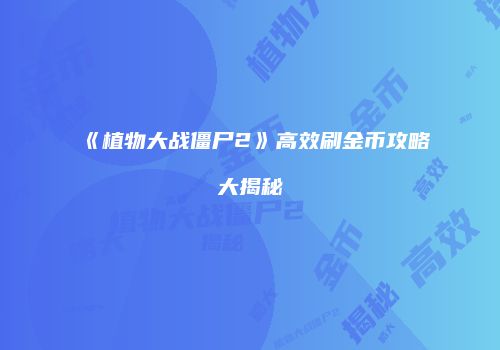 《植物大战僵尸2》高效刷金币攻略大揭秘