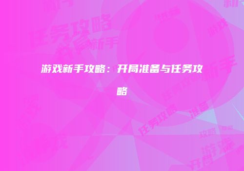 游戏新手攻略：开局准备与任务攻略