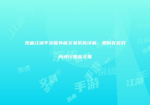 热血江湖手游国外版交易系统详解：如何在游戏内进行物品交易