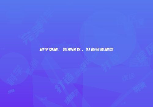 科学塑腿：告别误区，打造完美腿型
