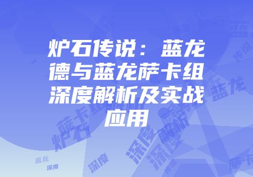 炉石传说：蓝龙德与蓝龙萨卡组深度解析及实战应用