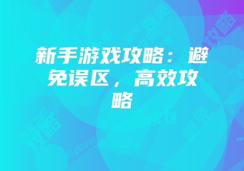 新手游戏攻略：避免误区，高效攻略