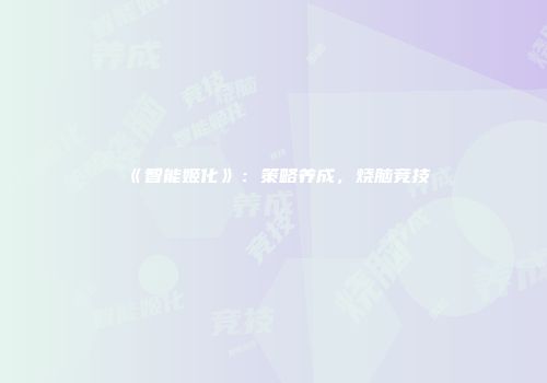 《智能姬化》：策略养成，烧脑竞技