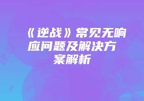 《逆战》常见无响应问题及解决方案解析