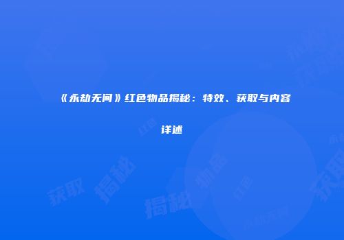 《永劫无间》红色物品揭秘：特效、获取与内容详述