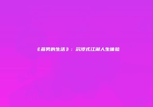 《燕男的生活》：沉浸式江湖人生体验