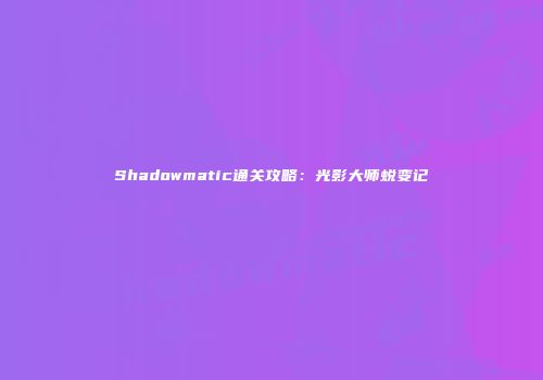Shadowmatic通关攻略：光影大师蜕变记