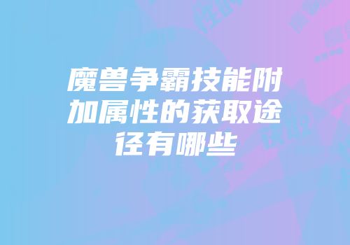 魔兽争霸技能附加属性的获取途径有哪些