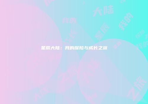 星辰大陆：我的探险与成长之旅
