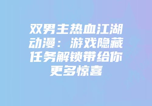 双男主热血江湖动漫：游戏隐藏任务解锁带给你更多惊喜