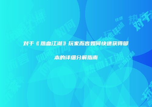 对于《热血江湖》玩家而言如何快速获得脚本的详细分解指南