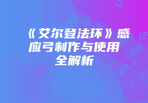 《艾尔登法环》感应弓制作与使用全解析