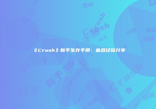 《Crush》新手生存手册：血泪经验分享