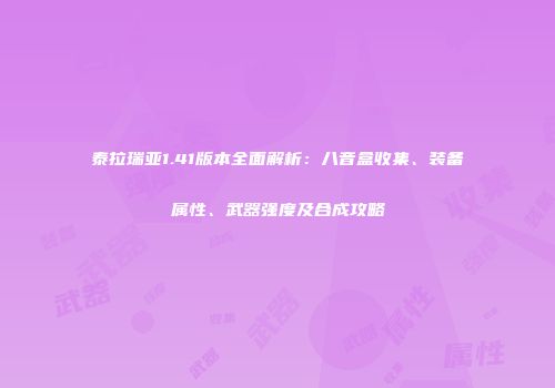 泰拉瑞亚1.41版本全面解析：八音盒收集、装备属性、武器强度及合成攻略