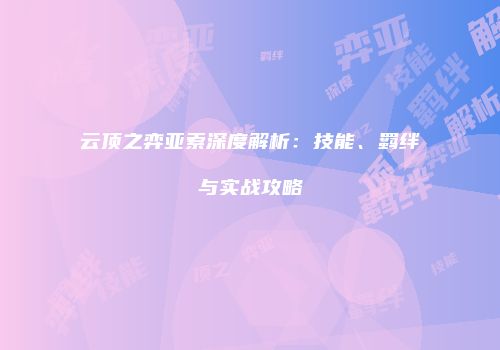 云顶之弈亚索深度解析：技能、羁绊与实战攻略