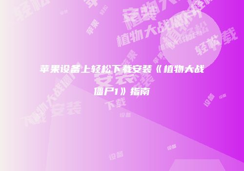 苹果设备上轻松下载安装《植物大战僵尸1》指南