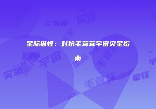 星际猫怪：对抗毛茸茸宇宙灾星指南