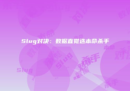 Slug对决：数据直觉选本命杀手