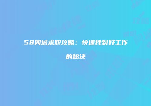 58同城求职攻略：快速找到好工作的秘诀