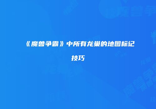 《魔兽争霸》中所有龙巢的地图标记技巧