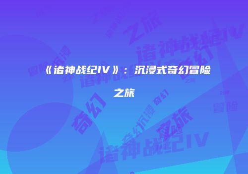 《诸神战纪IV》：沉浸式奇幻冒险之旅