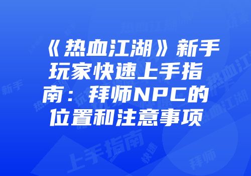 《热血江湖》新手玩家快速上手指南：拜师NPC的位置和注意事项