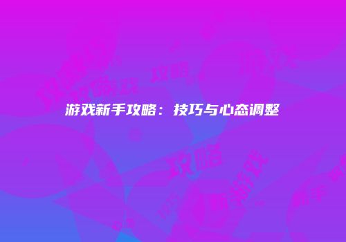 游戏新手攻略：技巧与心态调整