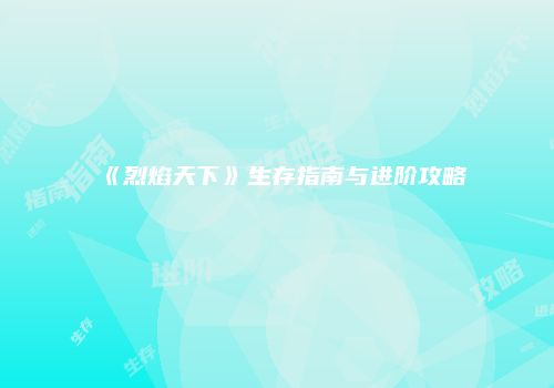 《烈焰天下》生存指南与进阶攻略