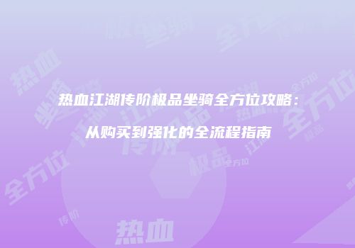热血江湖传阶极品坐骑全方位攻略：从购买到强化的全流程指南