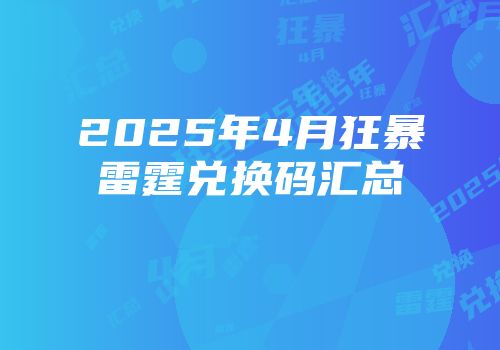 2025年4月狂暴雷霆兑换码汇总