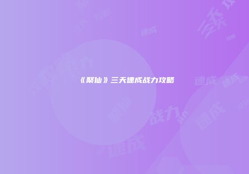 《聚仙》三天速成战力攻略