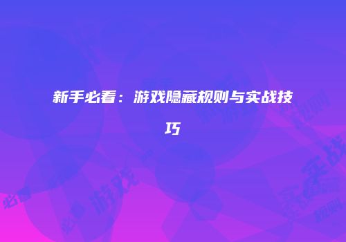 新手必看：游戏隐藏规则与实战技巧