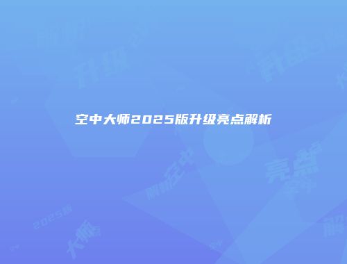 空中大师2025版升级亮点解析