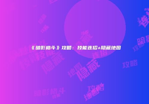 《暗影格斗》攻略：技能连招+隐藏地图