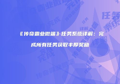 《传奇霸业微端》任务系统详解：完成所有任务获取丰厚奖励