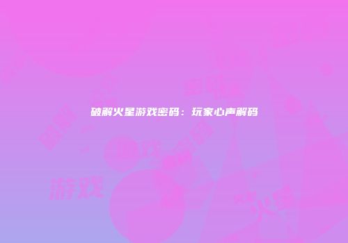 破解火星游戏密码：玩家心声解码