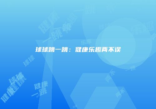 球球跳一跳：健康乐趣两不误
