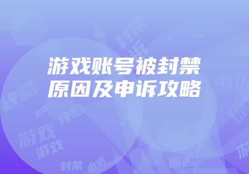 游戏账号被封禁原因及申诉攻略